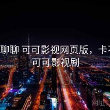 随便聊聊 可可影视网页版，卡不卡，可可影视剧