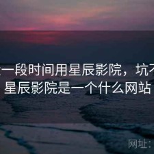 最近一段时间用星辰影院，坑不坑，星辰影院是一个什么网站