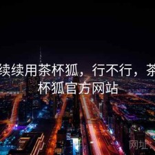 断断续续用茶杯狐，行不行，茶杯茶杯狐官方网站