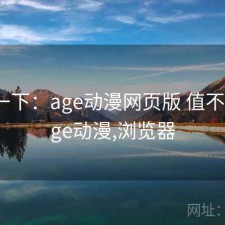 体验一下：age动漫网页版 值不值，age动漫,浏览器
