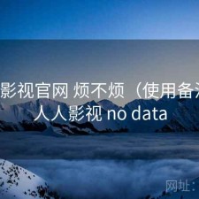 人人影视官网 烦不烦（使用备注），人人影视 no data