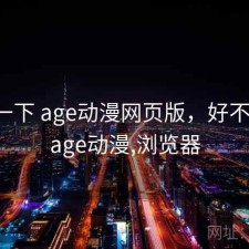 体验一下 age动漫网页版，好不好用，age动漫,浏览器