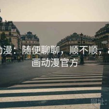 age动漫：随便聊聊，顺不顺，age动画动漫官方