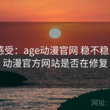 直说感受：age动漫官网 稳不稳，age动漫官方网站是否在修复