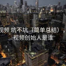 天美视频 坑不坑（简单总结），天美视频创始人是谁