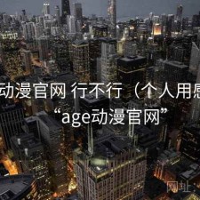 age动漫官网 行不行（个人用感），“age动漫官网”