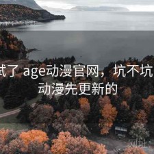 前后试了 age动漫官网，坑不坑，age动漫先更新的