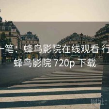 快速一笔：蜂鸟影院在线观看 行不行，蜂鸟影院 720p 下载