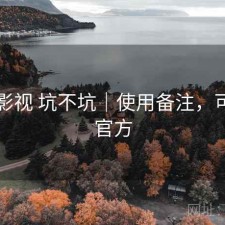 可可影视 坑不坑｜使用备注，可可tv官方