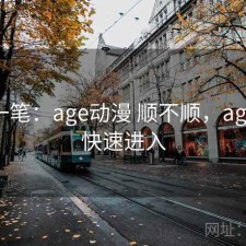 快速一笔：age动漫 顺不顺，age动漫快速进入
