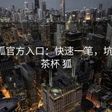 茶杯狐官方入口：快速一笔，坑不坑，茶杯 狐