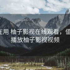 最近在用 柚子影视在线观看，值不值，播放柚子影视视频