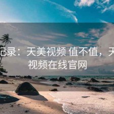 一点记录：天美视频 值不值，天美短视频在线官网