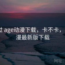 折腾过 age动漫下载，卡不卡，age动漫最新版下载