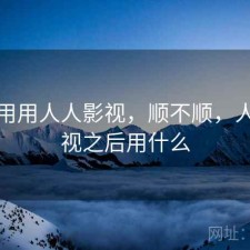 反复用用人人影视，顺不顺，人人影视之后用什么
