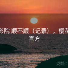 樱花影院 顺不顺（记录），樱花电影官方