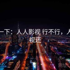 体验一下：人人影视 行不行，人人影视还