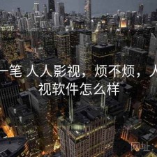 快速一笔 人人影视，烦不烦，人人影视软件怎么样