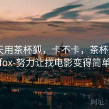 这两天用茶杯狐，卡不卡，茶杯狐cupfox-努力让找电影变得简单