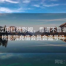 对比过用红桃影视，靠谱不靠谱，红桃影院充值会员会盗号吗