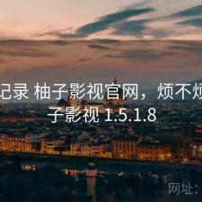 一点记录 柚子影视官网，烦不烦，柚子影视 1.5.1.8
