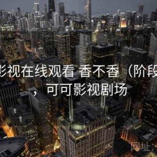 可可影视在线观看 香不香（阶段结论），可可影视剧场