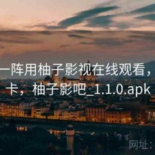 用了一阵用柚子影视在线观看，卡不卡，柚子影吧_1.1.0.apk