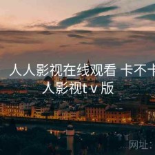 短评：人人影视在线观看 卡不卡，人人影视tⅴ版