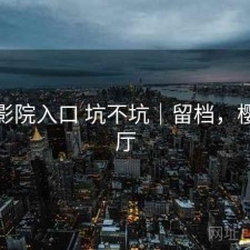 樱花影院入口 坑不坑｜留档，樱花影厅