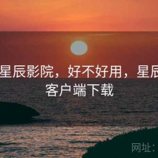 刚用 星辰影院，好不好用，星辰影院客户端下载