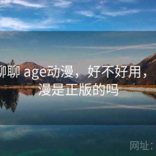 随便聊聊 age动漫，好不好用，age动漫是正版的吗