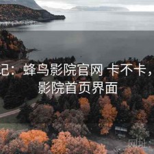 随手记：蜂鸟影院官网 卡不卡，蜂鸟影院首页界面