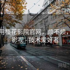 刚用用樱花影院官网，烦不烦，樱花影视 - 技术爱好者