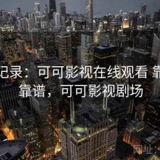 一点记录：可可影视在线观看 靠谱不靠谱，可可影视剧场