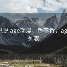 简单说说 age动漫，香不香，age动漫列表