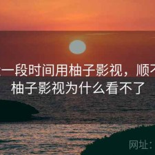 最近一段时间用柚子影视，顺不顺，柚子影视为什么看不了