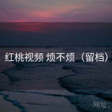 红桃视频 烦不烦（留档）