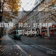 茶杯狐官网：碎念，好不好用，茶杯狐(upfox)
