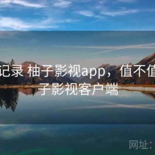 一点记录 柚子影视app，值不值，柚子影视客户端