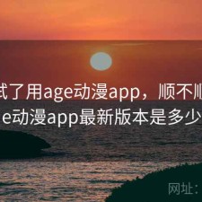 前后试了用age动漫app，顺不顺，age动漫app最新版本是多少