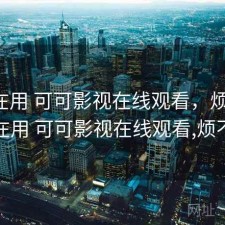 最近在用 可可影视在线观看，烦不烦，最近在用 可可影视在线观看,烦不烦人