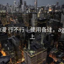 age动漫 行不行｜使用备注，age动漫上