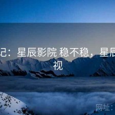 随手记：星辰影院 稳不稳，星辰xc影视