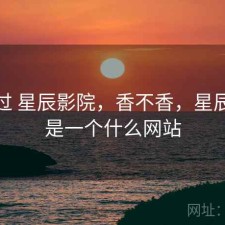 对比过 星辰影院，香不香，星辰影院是一个什么网站