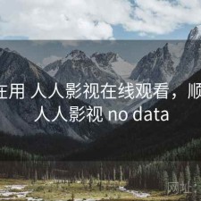 最近在用 人人影视在线观看，顺不顺，人人影视 no data