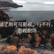 前后试了用可可影视，行不行，可可影视剧场