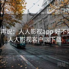 用完再说：人人影视app 好不好用，人人影视客户端下载