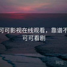 刚用 可可影视在线观看，靠谱不靠谱，可可看剧
