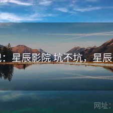 随记：星辰影院 坑不坑，星辰影苑
