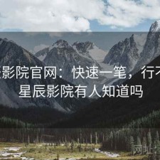 星辰影院官网：快速一笔，行不行，星辰影院有人知道吗